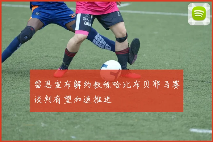 雷恩宣布解约教练哈比布贝耶马赛谈判有望加速推进