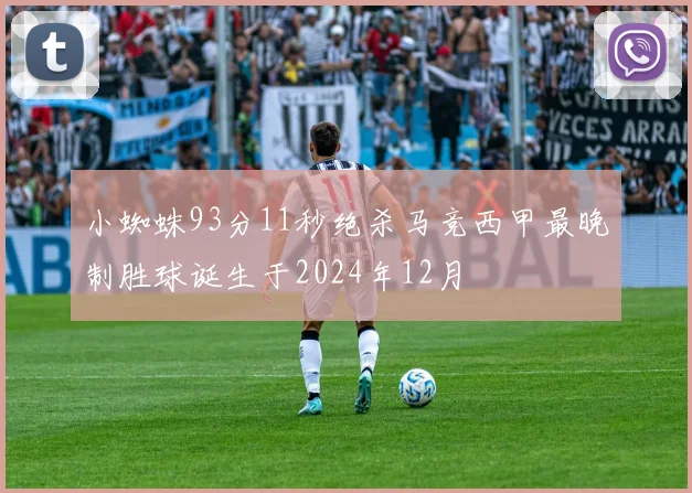 小蜘蛛93分11秒绝杀马竞西甲最晚制胜球诞生于2024年12月