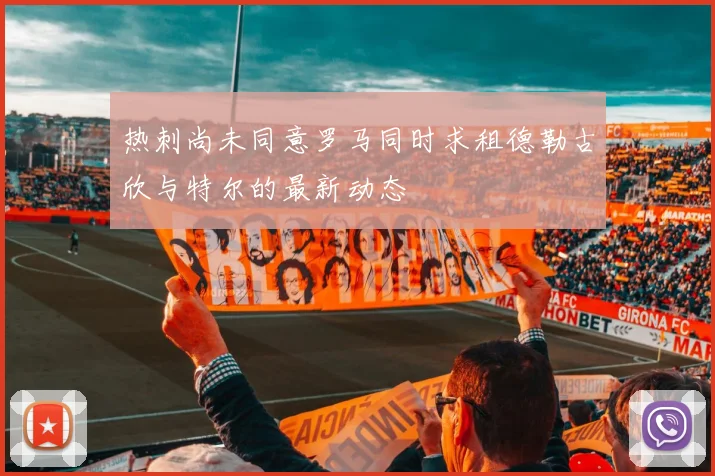 热刺尚未同意罗马同时求租德勒古欣与特尔的最新动态