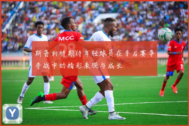 斯普利特期待年轻球员在季后赛争夺战中的精彩表现与成长