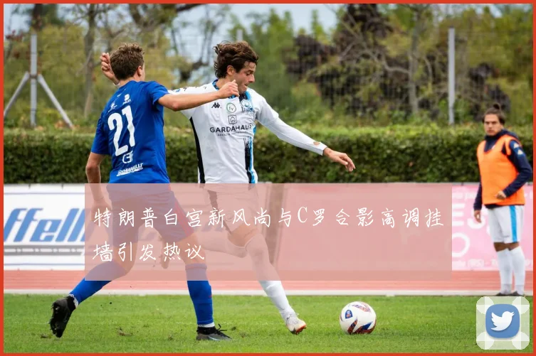 特朗普白宫新风尚与C罗合影高调挂墙引发热议