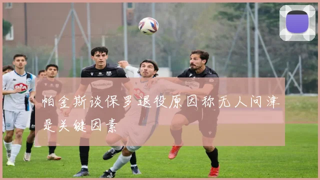 帕金斯谈保罗退役原因称无人问津是关键因素