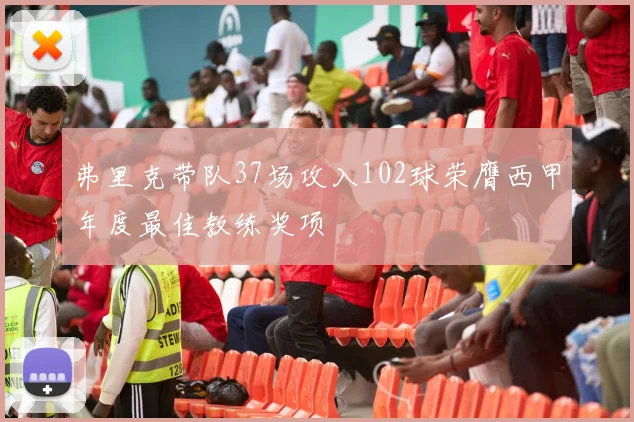 弗里克带队37场攻入102球荣膺西甲年度最佳教练奖项