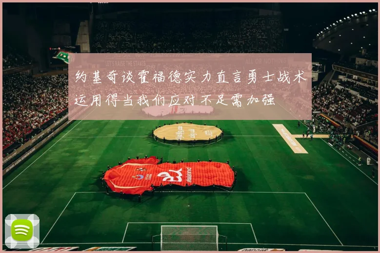 约基奇谈霍福德实力直言勇士战术运用得当我们应对不足需加强