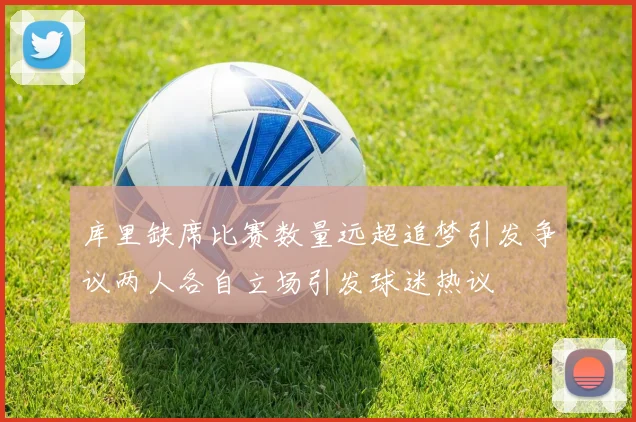 库里缺席比赛数量远超追梦引发争议两人各自立场引发球迷热议