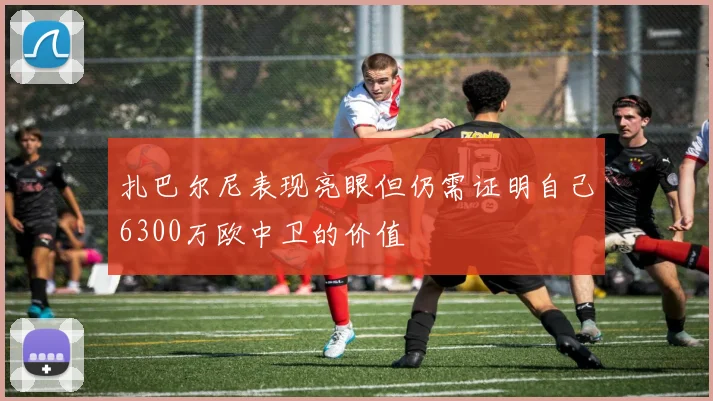 扎巴尔尼表现亮眼但仍需证明自己6300万欧中卫的价值