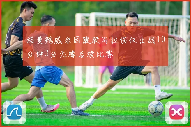 诺曼鲍威尔因腹股沟拉伤仅出战10分钟3分无缘后续比赛