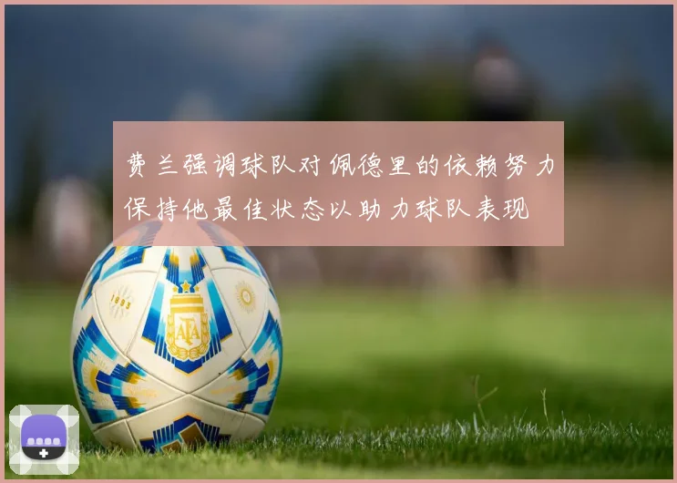 费兰强调球队对佩德里的依赖努力保持他最佳状态以助力球队表现