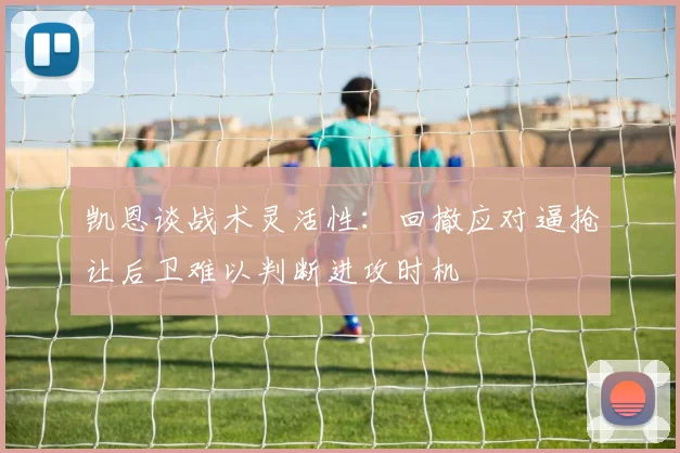 凯恩谈战术灵活性：回撤应对逼抢让后卫难以判断进攻时机