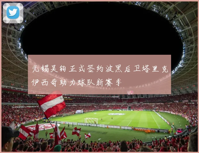 无锡吴钩正式签约波黑后卫塔里克伊西奇助力球队新赛季