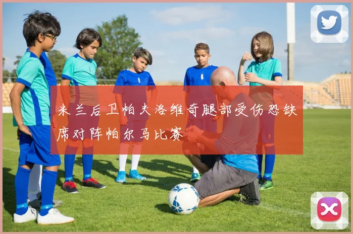 米兰后卫帕夫洛维奇腿部受伤恐缺席对阵帕尔马比赛