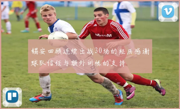 锡安回顾连续出战30场的经历感谢球队信任与额外训练的支持