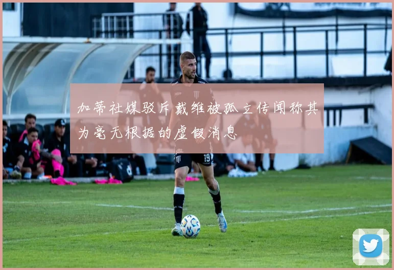 加蒂社媒驳斥戴维被孤立传闻称其为毫无根据的虚假消息