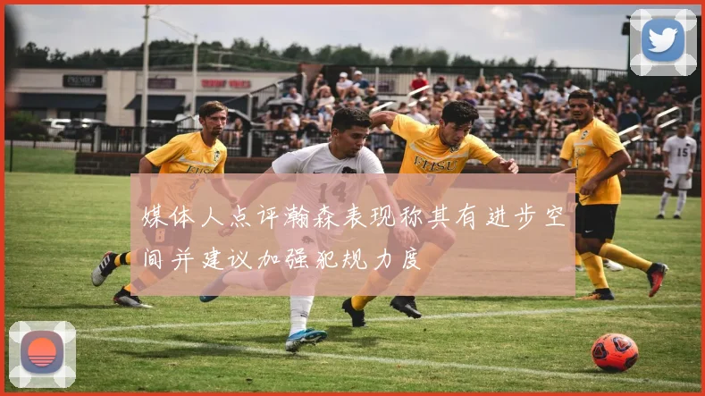 媒体人点评瀚森表现称其有进步空间并建议加强犯规力度